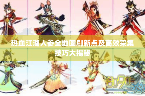 热血江湖人参全地图刷新点及高效采集技巧大揭秘
