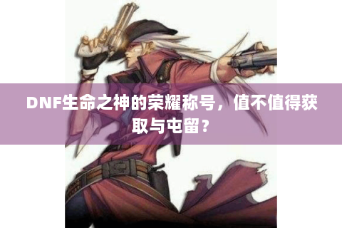 DNF生命之神的荣耀称号，值不值得获取与屯留？