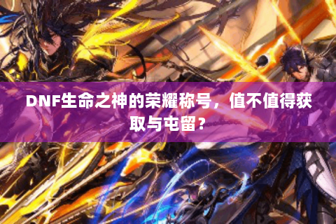 DNF生命之神的荣耀称号，值不值得获取与屯留？