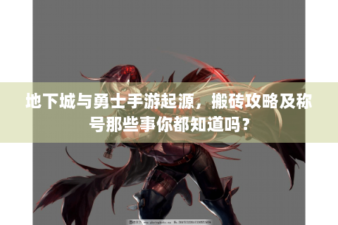 地下城与勇士手游起源，搬砖攻略及称号那些事你都知道吗？