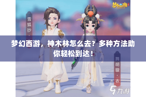 梦幻西游，神木林怎么去？多种方法助你轻松到达！