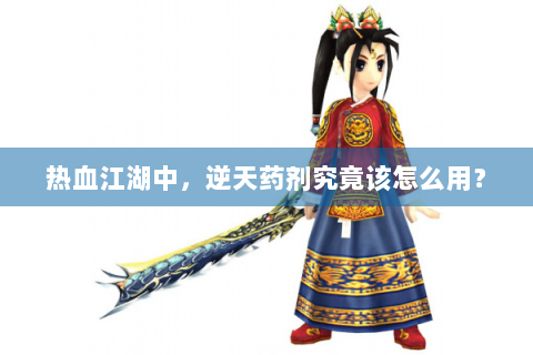热血江湖中，逆天药剂究竟该怎么用？