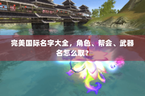 完美国际名字大全，角色、帮会、武器名怎么取？