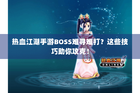 热血江湖手游BOSS难寻难打？这些技巧助你攻克！