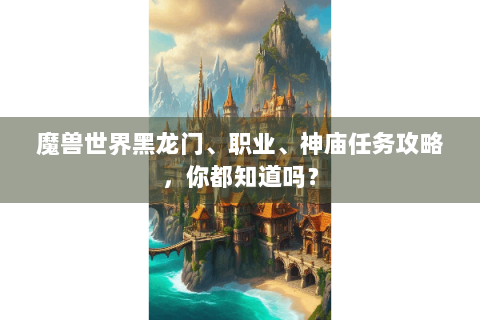 魔兽世界黑龙门、职业、神庙任务攻略，你都知道吗？