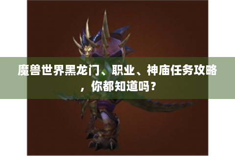 魔兽世界黑龙门、职业、神庙任务攻略，你都知道吗？