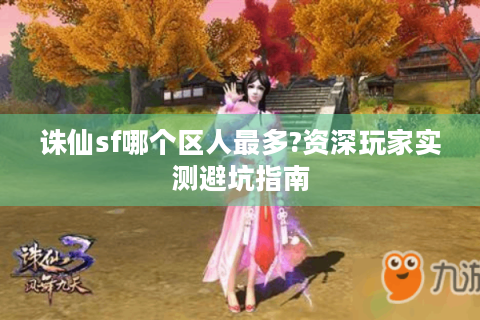 诛仙sf哪个区人最多?资深玩家实测避坑指南