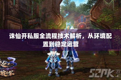 诛仙开私服全流程技术解析，从环境配置到稳定运营