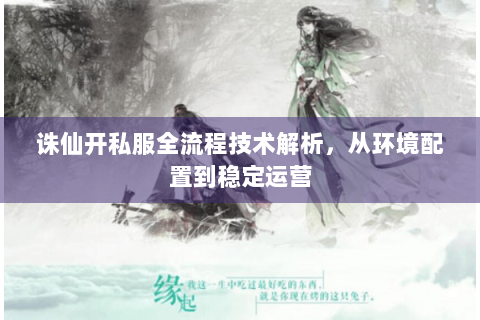 诛仙开私服全流程技术解析，从环境配置到稳定运营