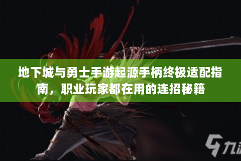 地下城与勇士手游起源手柄终极适配指南，职业玩家都在用的连招秘籍