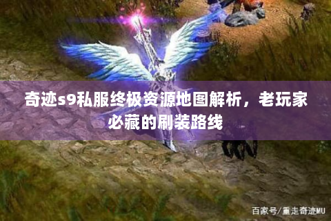 奇迹s9私服终极资源地图解析，老玩家必藏的刷装路线