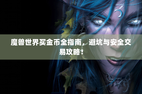 魔兽世界买金币全指南，避坑与安全交易攻略！