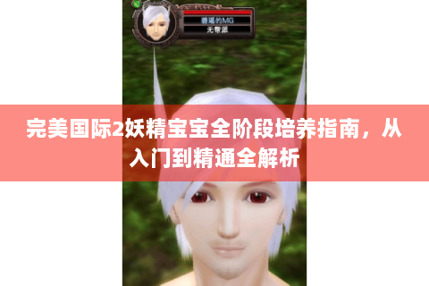 完美国际2妖精宝宝全阶段培养指南，从入门到精通全解析