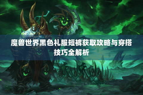 魔兽世界黑色礼服短裤获取攻略与穿搭技巧全解析