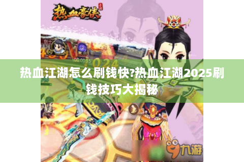 热血江湖怎么刷钱快?热血江湖2025刷钱技巧大揭秘