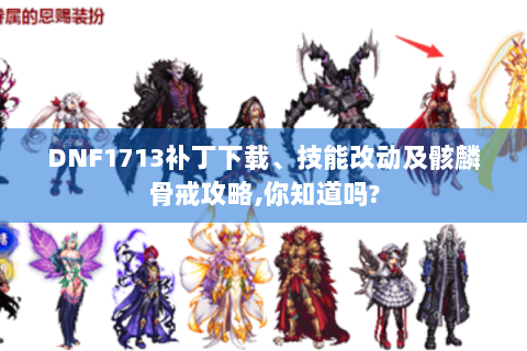DNF1713补丁下载、技能改动及骸麟骨戒攻略,你知道吗?