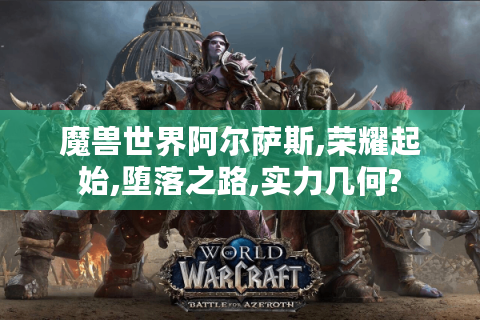 魔兽世界阿尔萨斯,荣耀起始,堕落之路,实力几何?