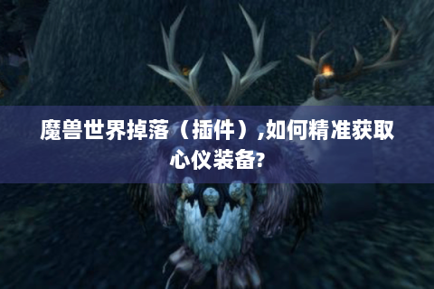 魔兽世界掉落（插件）,如何精准获取心仪装备?