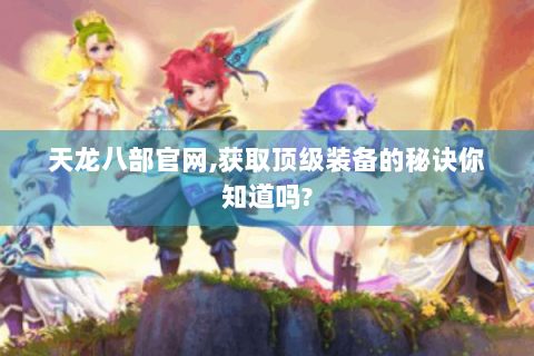 天龙八部官网,获取顶级装备的秘诀你知道吗?