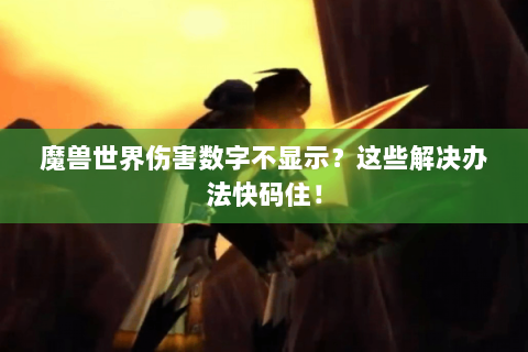 魔兽世界伤害数字不显示？这些解决办法快码住！