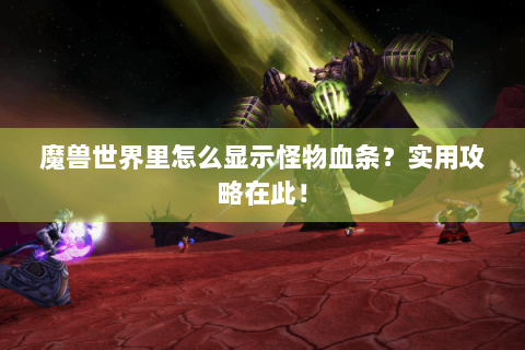 魔兽世界里怎么显示怪物血条？实用攻略在此！