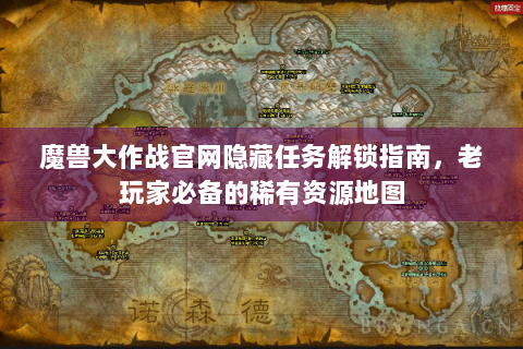 魔兽大作战官网隐藏任务解锁指南，老玩家必备的稀有资源地图