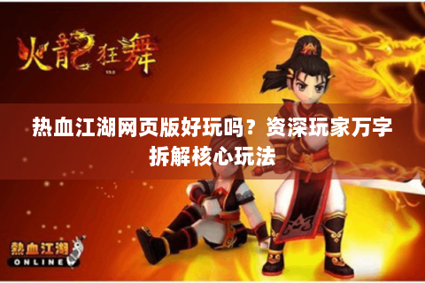 热血江湖网页版好玩吗？资深玩家万字拆解核心玩法