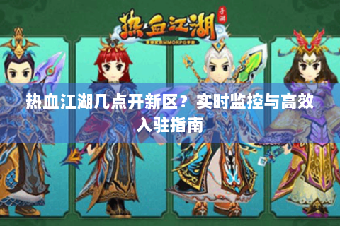热血江湖几点开新区？实时监控与高效入驻指南