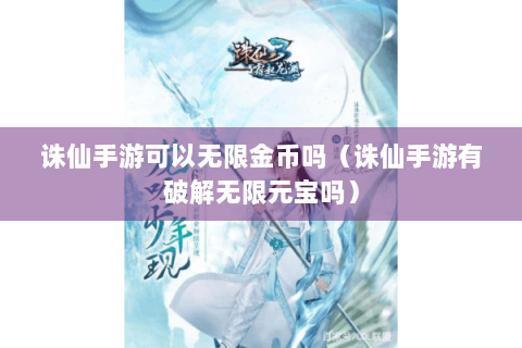 诛仙手游可以无限金币吗（诛仙手游有破解无限元宝吗）