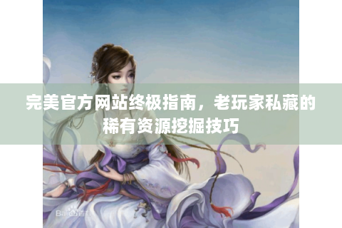 完美官方网站终极指南，老玩家私藏的稀有资源挖掘技巧