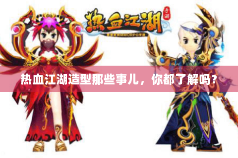 热血江湖造型那些事儿，你都了解吗？