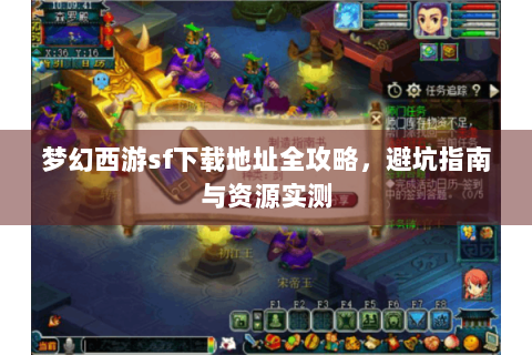 梦幻西游sf下载地址全攻略，避坑指南与资源实测