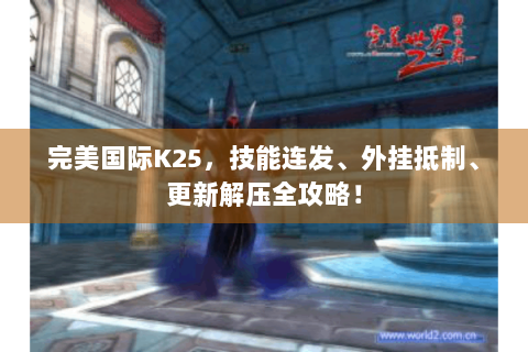 完美国际K25，技能连发、外挂抵制、更新解压全攻略！