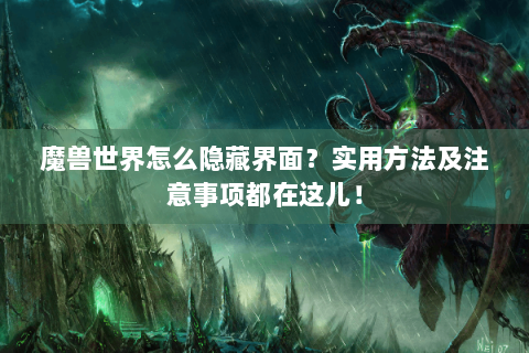 魔兽世界怎么隐藏界面？实用方法及注意事项都在这儿！