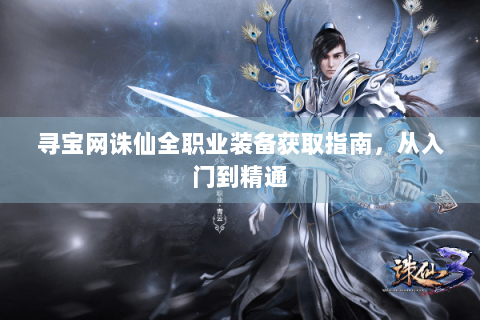 寻宝网诛仙全职业装备获取指南，从入门到精通