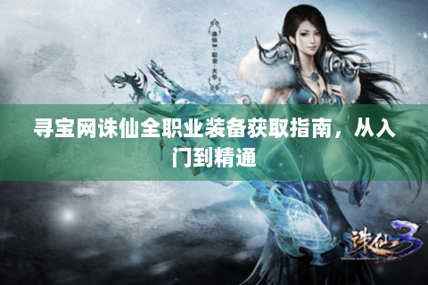 寻宝网诛仙全职业装备获取指南，从入门到精通