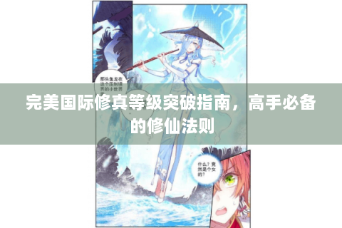 完美国际修真等级突破指南，高手必备的修仙法则