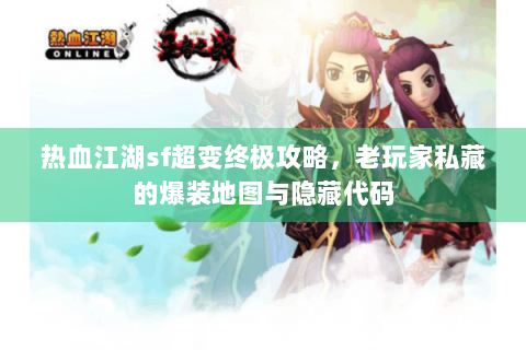 热血江湖sf超变终极攻略，老玩家私藏的爆装地图与隐藏代码