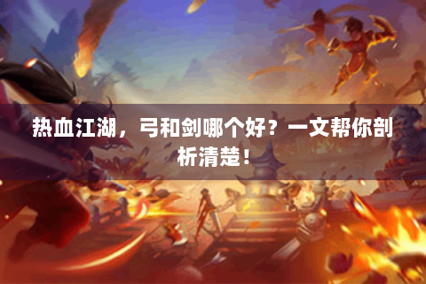 热血江湖，弓和剑哪个好？一文帮你剖析清楚！