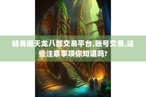 畅易阁天龙八部交易平台,账号交易,这些注意事项你知道吗?