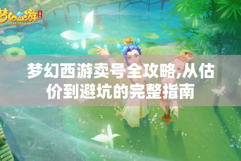 梦幻西游卖号全攻略,从估价到避坑的完整指南