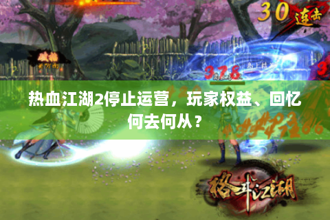 热血江湖2停止运营，玩家权益、回忆何去何从？