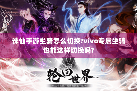 诛仙手游坐骑怎么切换?vivo专属坐骑也能这样切换吗?