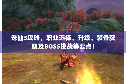 诛仙3攻略，职业选择、升级、装备获取及BOSS挑战等要点！