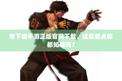 地下城手游正版官网下载，这些要点你都知道吗？