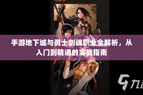 手游地下城与勇士剑魂职业全解析，从入门到精通的实战指南