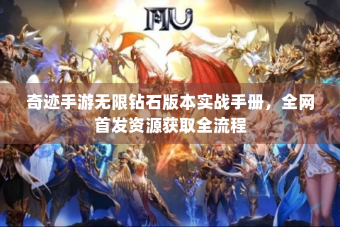 奇迹手游无限钻石版本实战手册，全网首发资源获取全流程