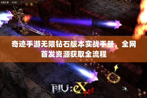 奇迹手游无限钻石版本实战手册，全网首发资源获取全流程