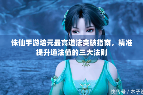 诛仙手游培元最高道法突破指南，精准提升道法值的三大法则