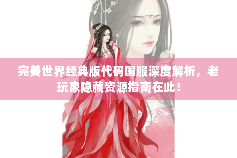 完美世界经典版代码国服深度解析，老玩家隐藏资源指南在此！